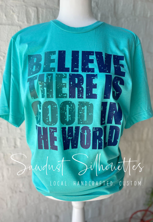 BELIEVE THERE IS GOOD IN THE WORLD
